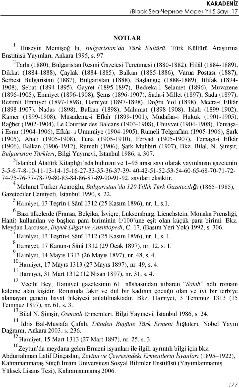 Bulgaristan (1888), Başlangıç (1888-1889), İttifak (1894-1908), Sebat (1894-1895), Gayret (1895-1897), Bedreka-i Selamet (1896), Muvazene (1896-1905), Emniyet (1896-1908), Şems (1896-1907), Sada-i