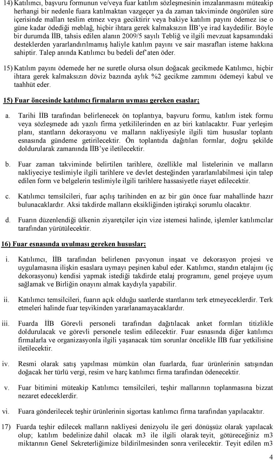 Böyle bir durumda ĐĐB, tahsis edilen alanın 2009/5 sayılı Tebliğ ve ilgili mevzuat kapsamındaki desteklerden yararlandırılmamış haliyle katılım payını ve sair masrafları isteme hakkına sahiptir.