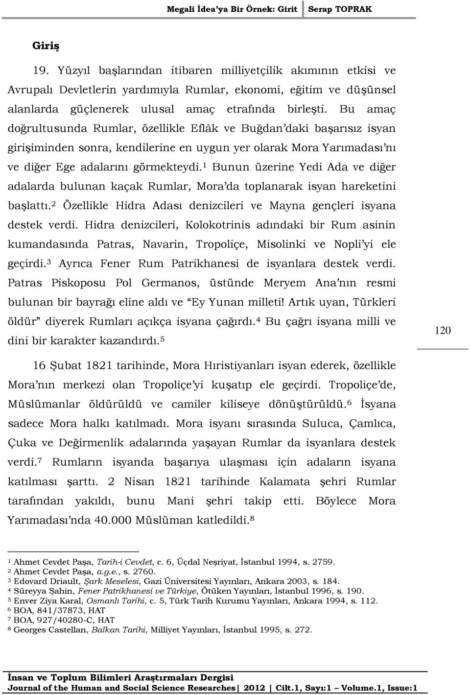 1 Bunun üzerine Yedi Ada ve diğer adalarda bulunan kaçak Rumlar, Mora da toplanarak isyan hareketini başlattı. 2 Özellikle Hidra Adası denizcileri ve Mayna gençleri isyana destek verdi.