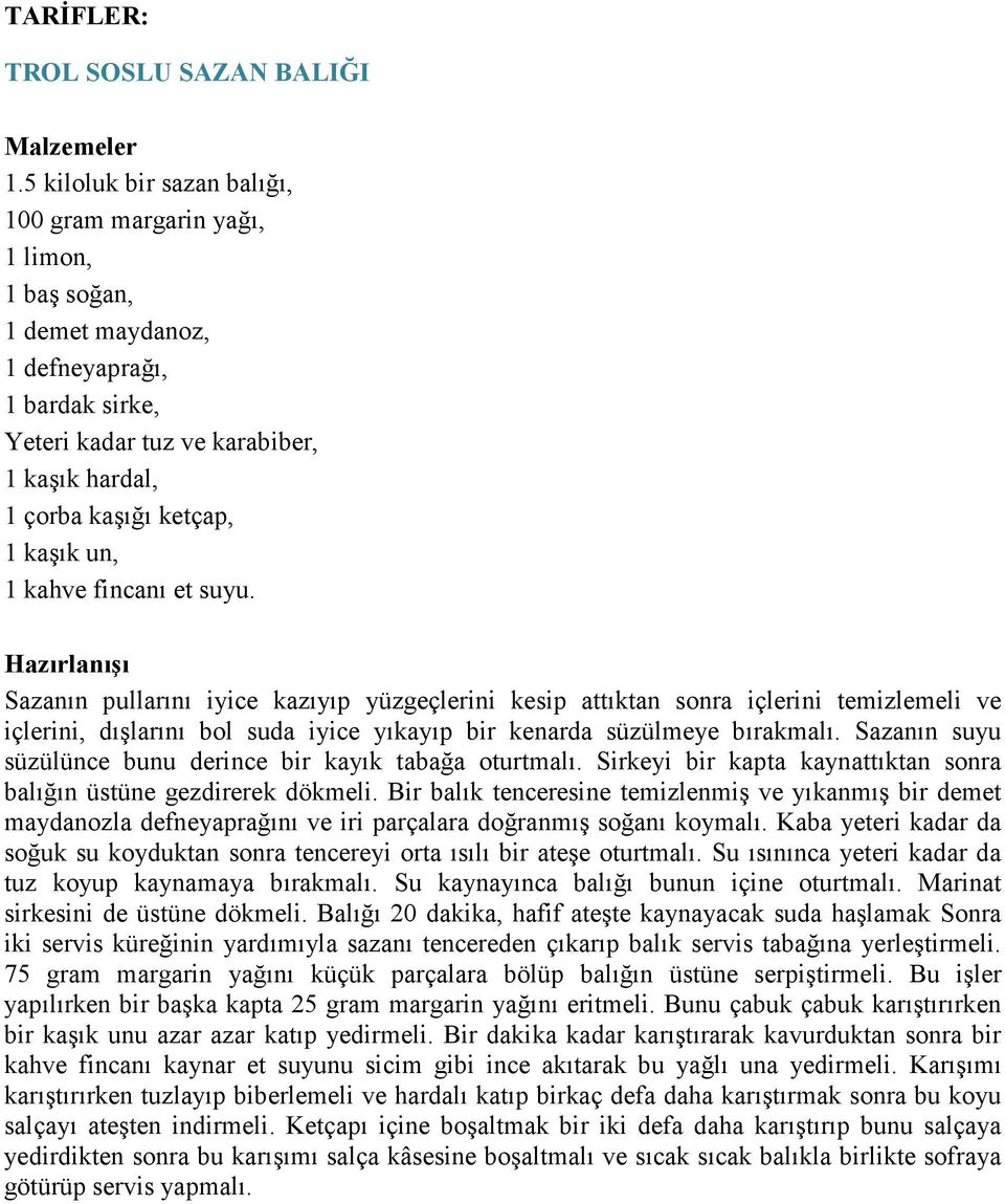 kaşık un, 1 kahve fincanı et suyu. Sazanın pullarını iyice kazıyıp yüzgeçlerini kesip attıktan sonra içlerini temizlemeli ve içlerini, dışlarını bol suda iyice yıkayıp bir kenarda süzülmeye bırakmalı.