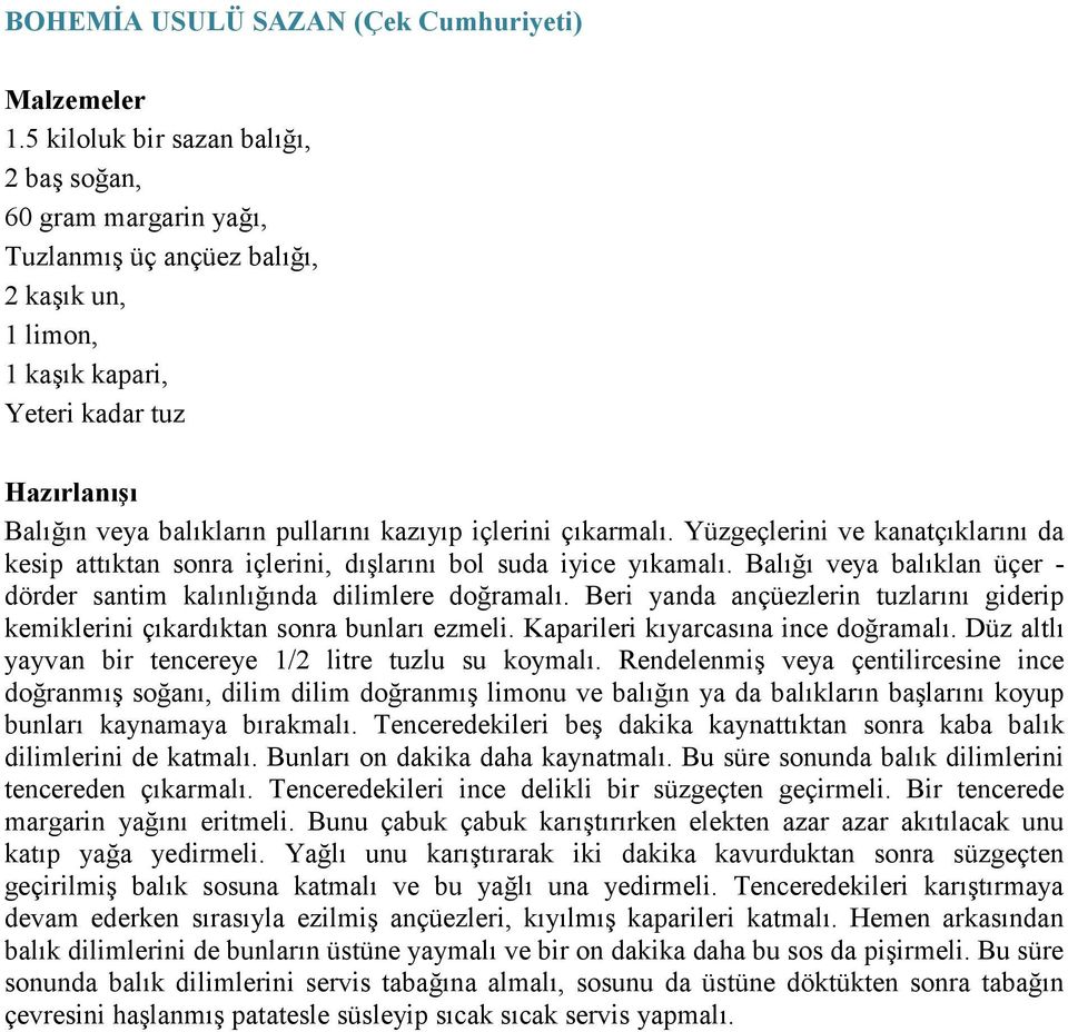 çıkarmalı. Yüzgeçlerini ve kanatçıklarını da kesip attıktan sonra içlerini, dışlarını bol suda iyice yıkamalı. Balığı veya balıklan üçer - dörder santim kalınlığında dilimlere doğramalı.