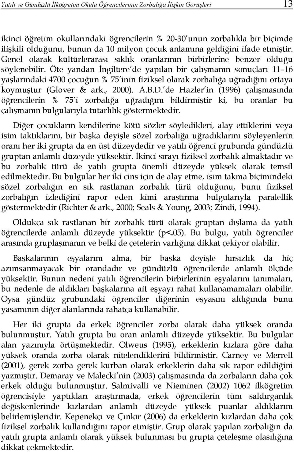 Öte yandan İngiltere de yapılan bir çalışmanın sonuçları 11 16 yaşlarındaki 4700 çocuğun % 75 inin fiziksel olarak zorbalığa uğradığını ortaya koymuştur (Glover & ark., 2000). A.B.D.