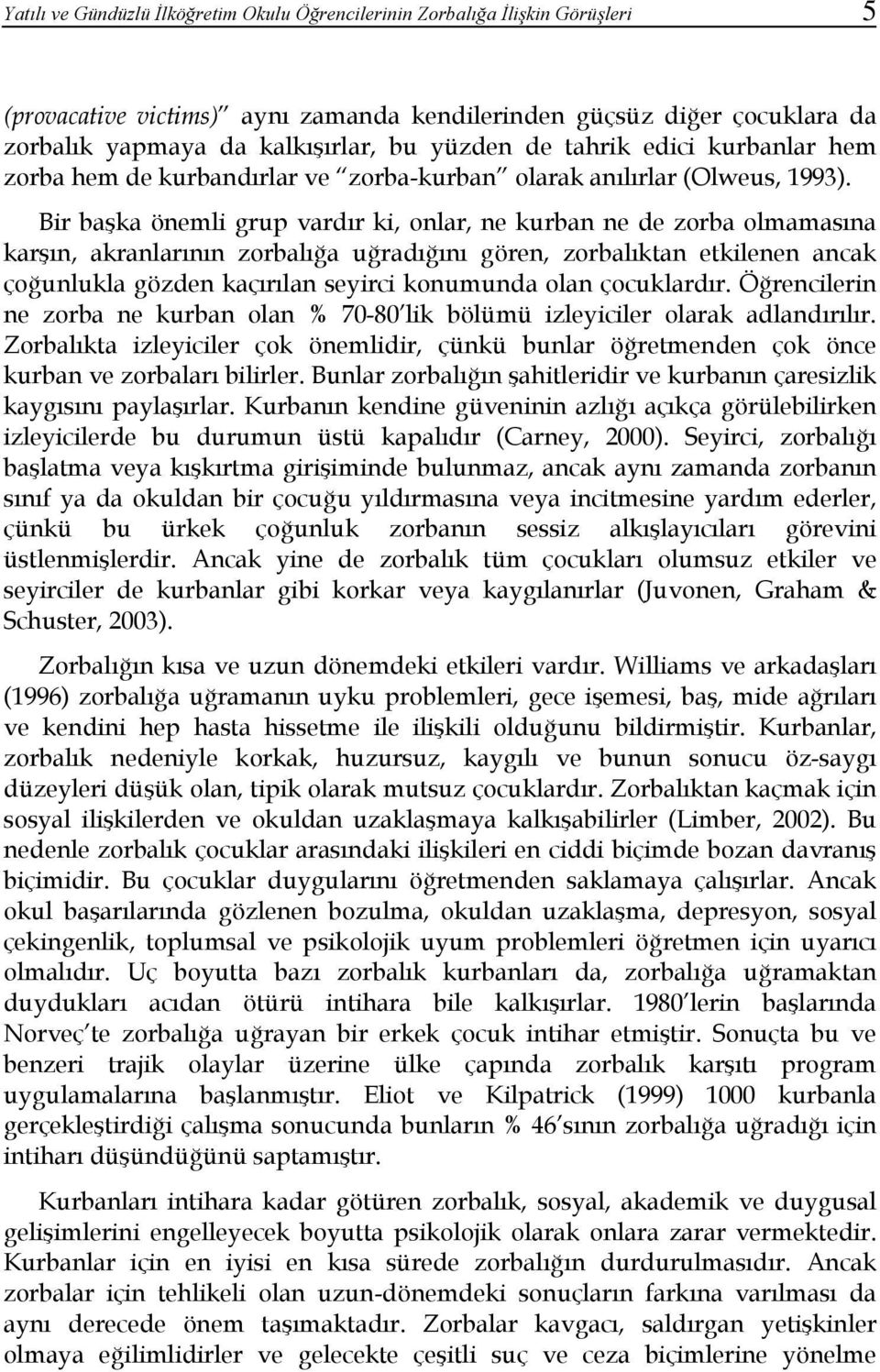 Bir başka önemli grup vardır ki, onlar, ne kurban ne de zorba olmamasına karşın, akranlarının zorbalığa uğradığını gören, zorbalıktan etkilenen ancak çoğunlukla gözden kaçırılan seyirci konumunda