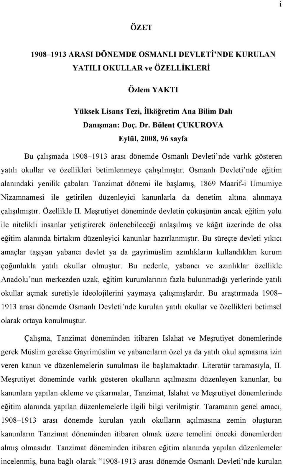 Osmanlı Devleti nde eğitim alanındaki yenilik çabaları Tanzimat dönemi ile başlamış, 1869 Maarif-i Umumiye Nizamnamesi ile getirilen düzenleyici kanunlarla da denetim altına alınmaya çalışılmıştır.