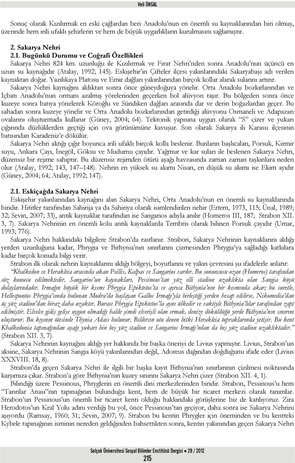 uzunluğu ile Kızılırmak ve Fırat Nehri nden sonra Anadolu nun üçüncü en uzun su kaynağıdır (Atalay, 1992; 145). Eskişehir in Çifteler ilçesi yakınlarındaki Sakaryabaşı adı verilen kaynaktan doğar.