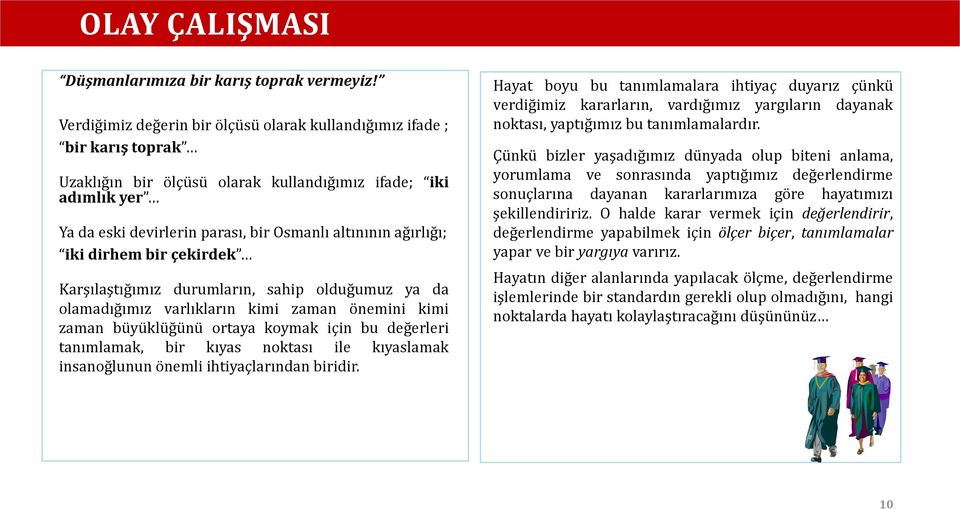 ağırlığı; iki dirhem bir çekirdek Karşılaştığımız durumların, sahip olduğumuz ya da olamadığımız varlıkların kimi zaman önemini kimi zaman büyüklüğünü ortaya koymak için bu değerleri tanımlamak, bir