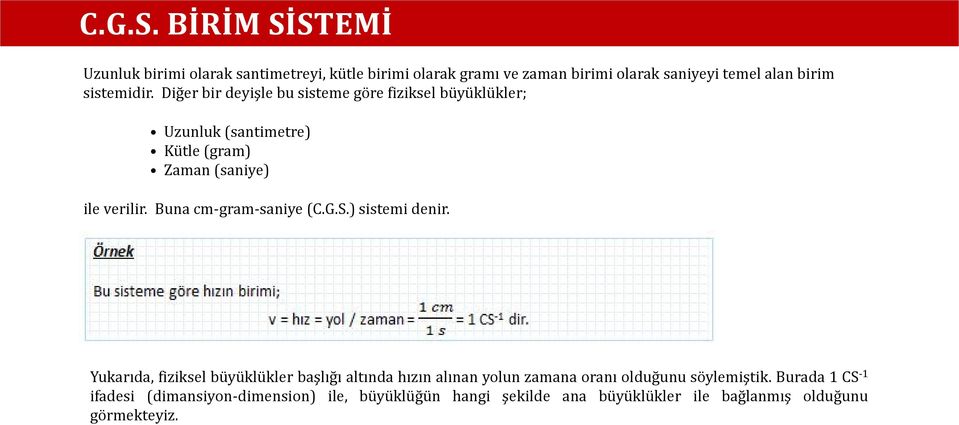 sistemidir. Diğer bir deyişle bu sisteme göre fiziksel büyüklükler; Uzunluk (santimetre) Kütle (gram) Zaman (saniye) ile verilir.