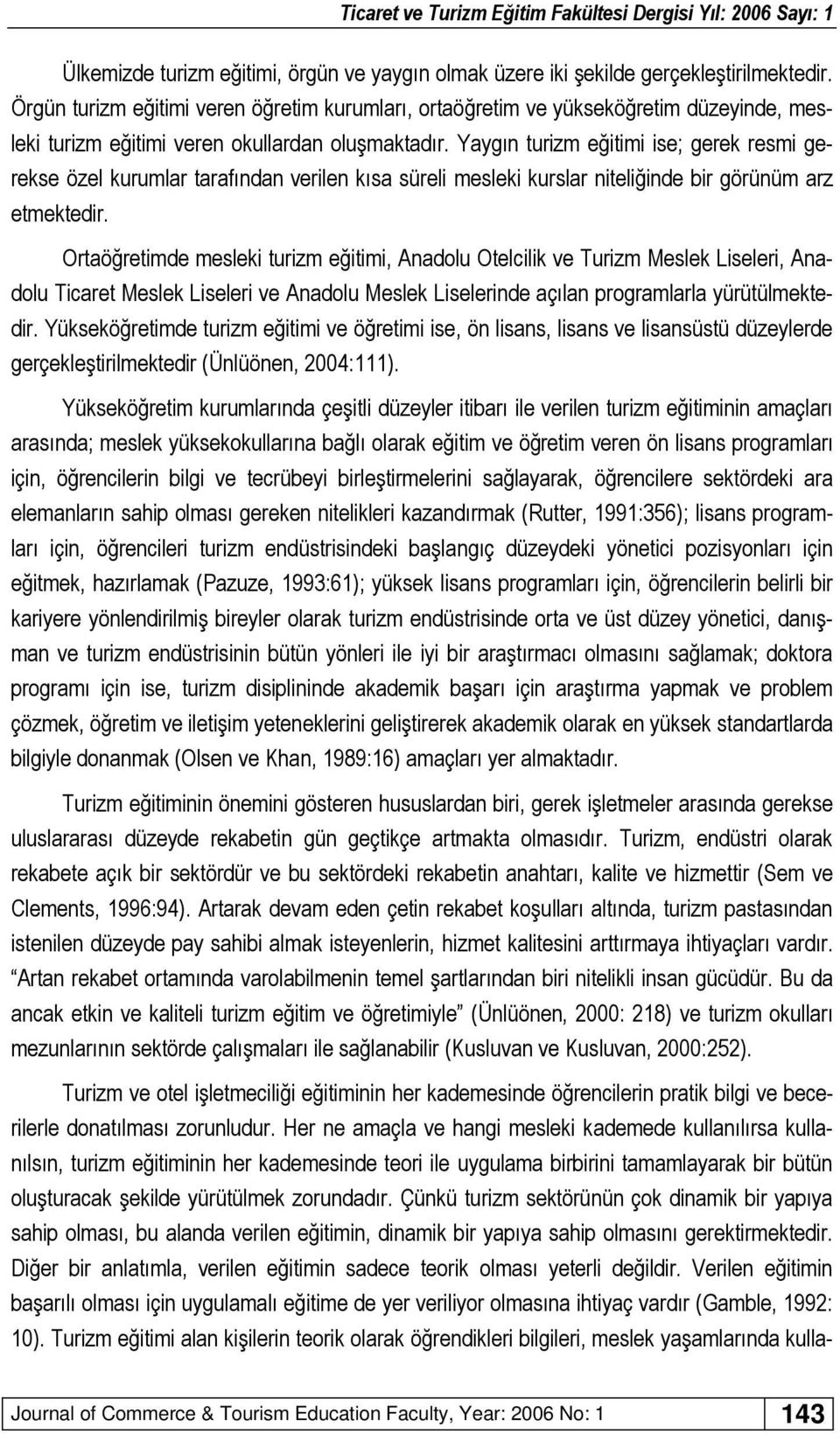 Yaygın turizm eğitimi ise; gerek resmi gerekse özel kurumlar tarafından verilen kısa süreli mesleki kurslar niteliğinde bir görünüm arz etmektedir.