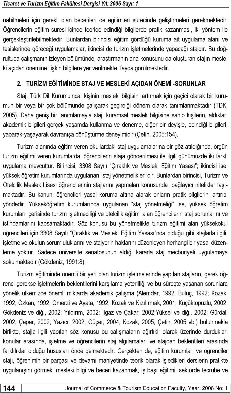 Bunlardan birincisi eğitim gördüğü kuruma ait uygulama alanı ve tesislerinde göreceği uygulamalar, ikincisi de turizm işletmelerinde yapacağı stajdır.