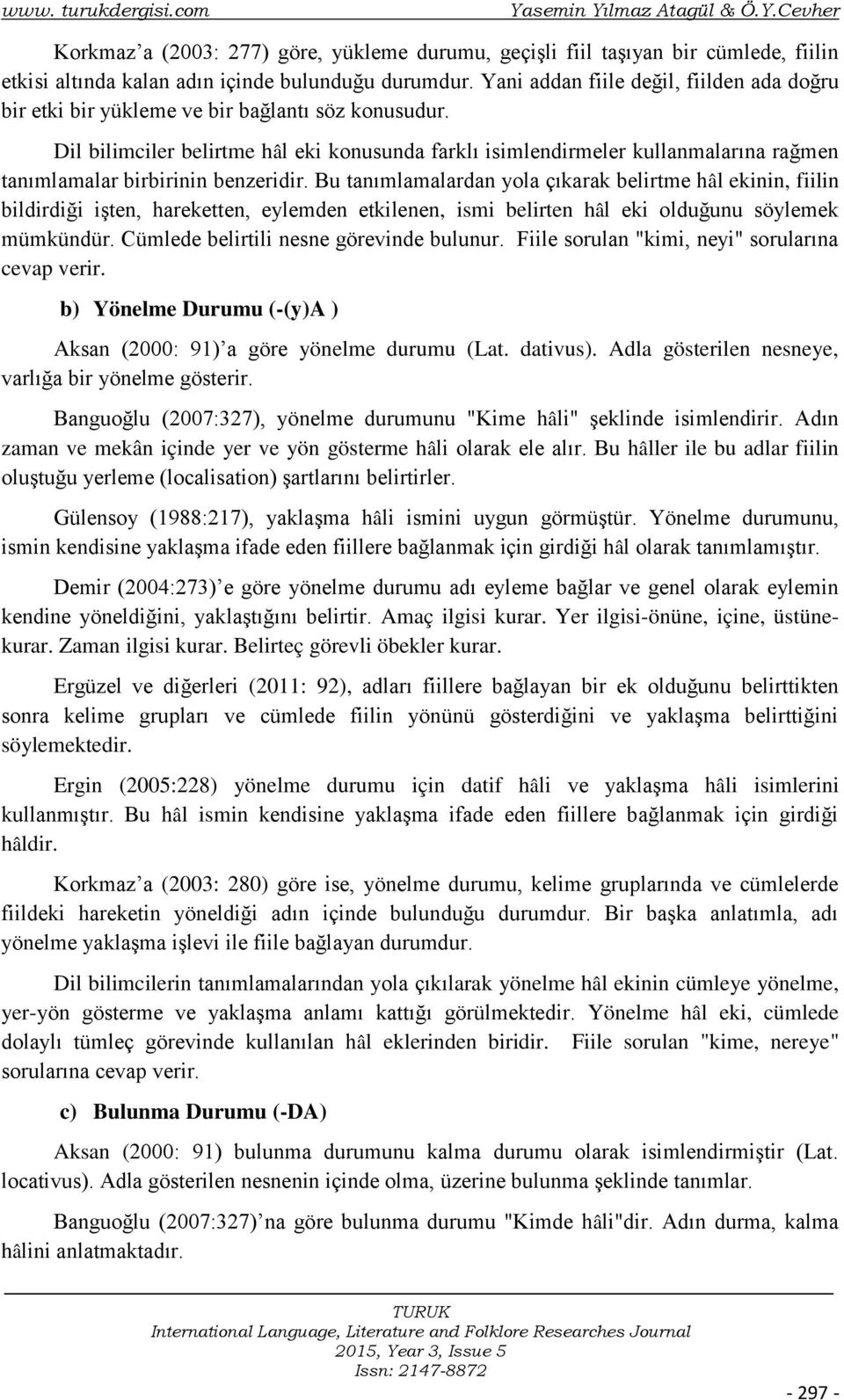 Dil bilimciler belirtme hâl eki konusunda farklı isimlendirmeler kullanmalarına rağmen tanımlamalar birbirinin benzeridir.