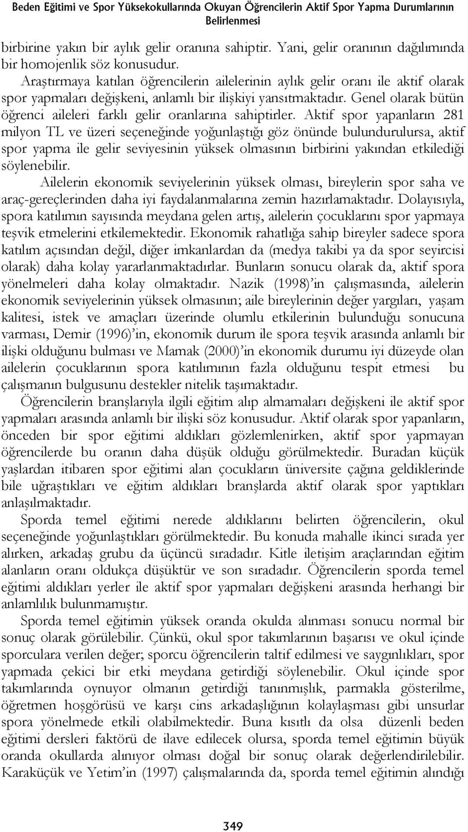 Araştırmaya katılan öğrencilerin ailelerinin aylık gelir oranı ile aktif olarak spor yapmaları değişkeni, anlamlı bir ilişkiyi yansıtmaktadır.