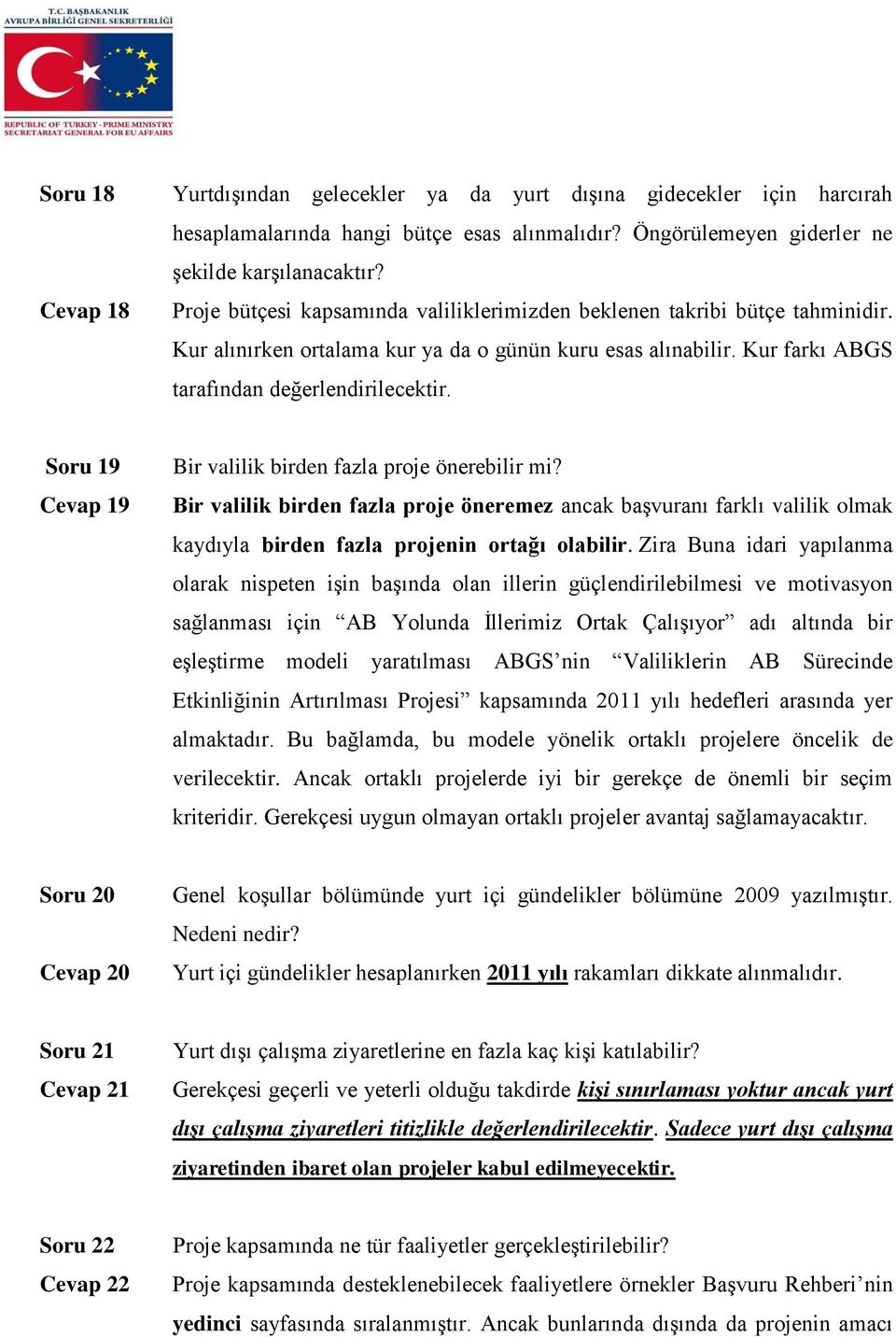 Soru 19 Cevap 19 Bir valilik birden fazla proje önerebilir mi? Bir valilik birden fazla proje öneremez ancak başvuranı farklı valilik olmak kaydıyla birden fazla projenin ortağı olabilir.