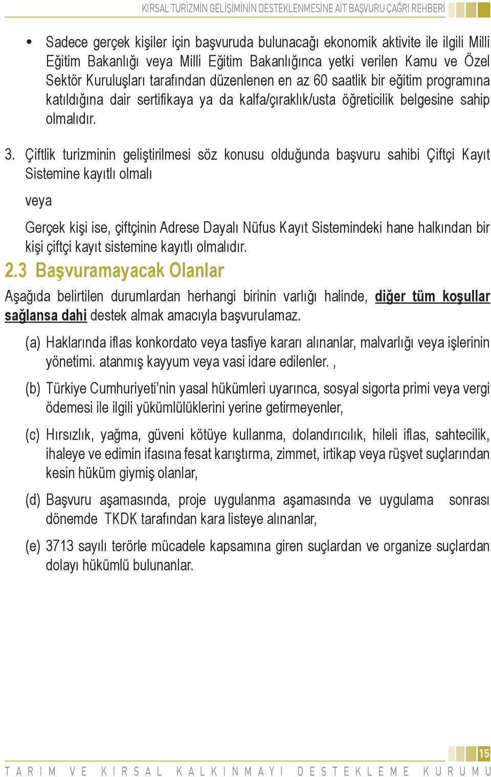 Çiftlik turizminin geliştirilmesi söz konusu olduğunda başvuru sahibi Çiftçi Kayıt Sistemine kayıtlı olmalı veya Gerçek kişi ise, çiftçinin Adrese Dayalı Nüfus Kayıt Sistemindeki hane halkından bir