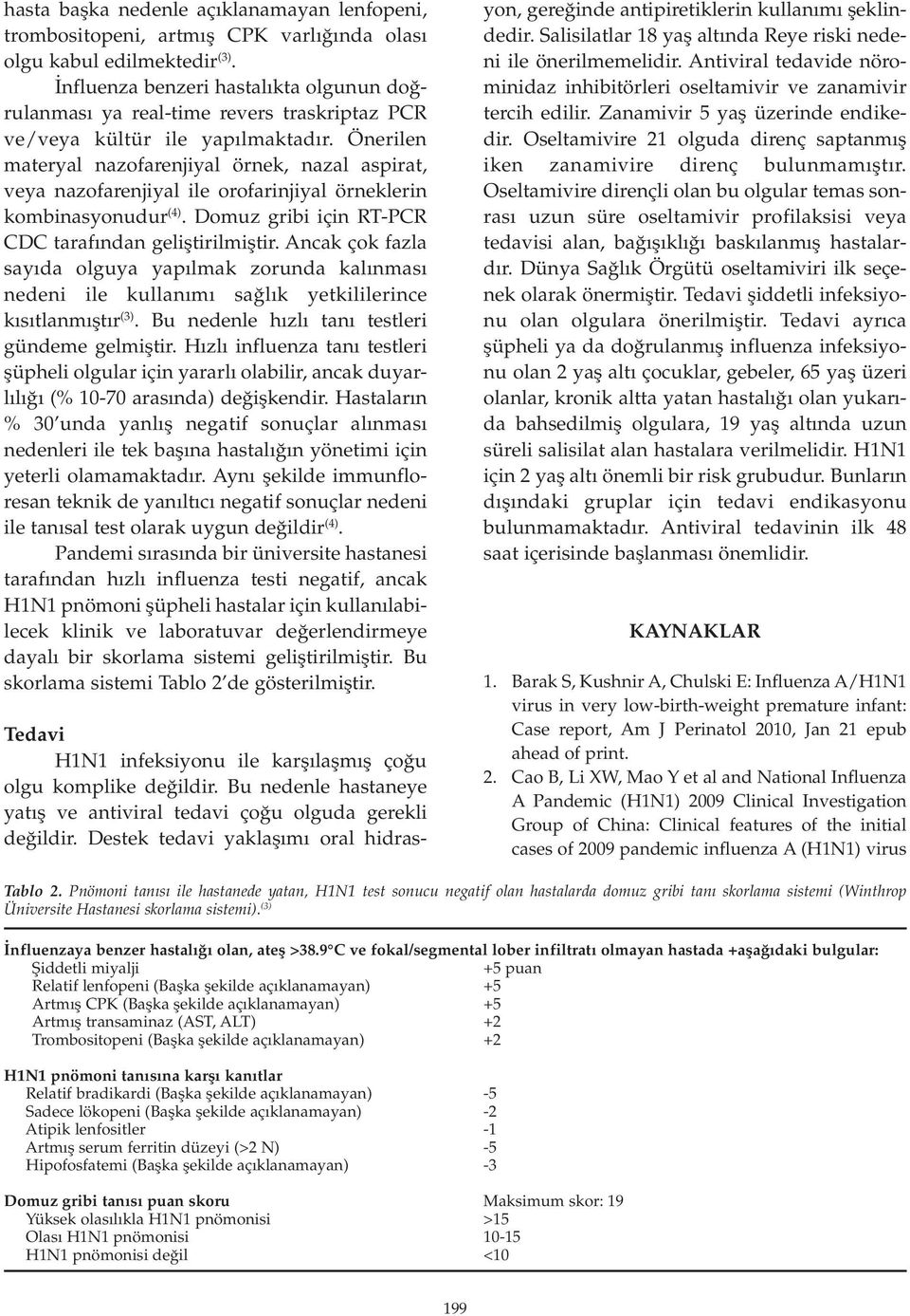 Önerilen materyal nazofarenjiyal örnek, nazal aspirat, veya nazofarenjiyal ile orofarinjiyal örneklerin kombinasyonudur (4). Domuz gribi için RT-PCR CDC tarafından geliştirilmiştir.