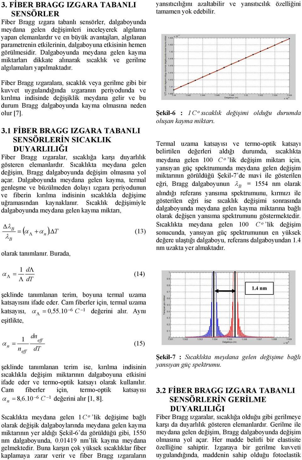 Fiber ragg ızgaralara, sıcaklık veya gerilme gibi bir kuvvet uyguladığıda ızgaraı periyoduda ve kırılma idiside değişiklik meydaa gelir ve bu durum ragg dalgaboyuda kayma olmasıa ede olur [7]. 3.