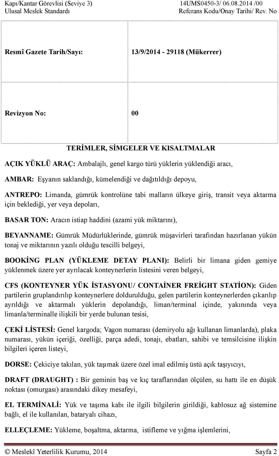 saklandığı, kümelendiği ve dağıtıldığı depoyu, ANTREPO: Limanda, gümrük kontrolüne tabi malların ülkeye giriş, transit veya aktarma için beklediği, yer veya depoları, BASAR TON: Aracın istiap haddini