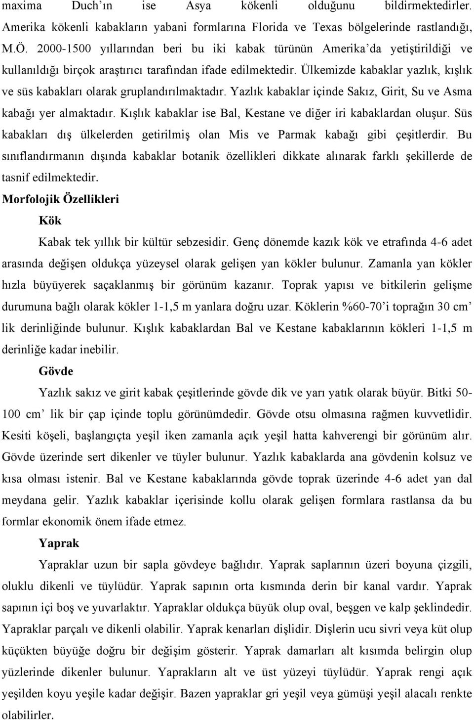 Ülkemizde kabaklar yazlık, kışlık ve süs kabakları olarak gruplandırılmaktadır. Yazlık kabaklar içinde Sakız, Girit, Su ve Asma kabağı yer almaktadır.