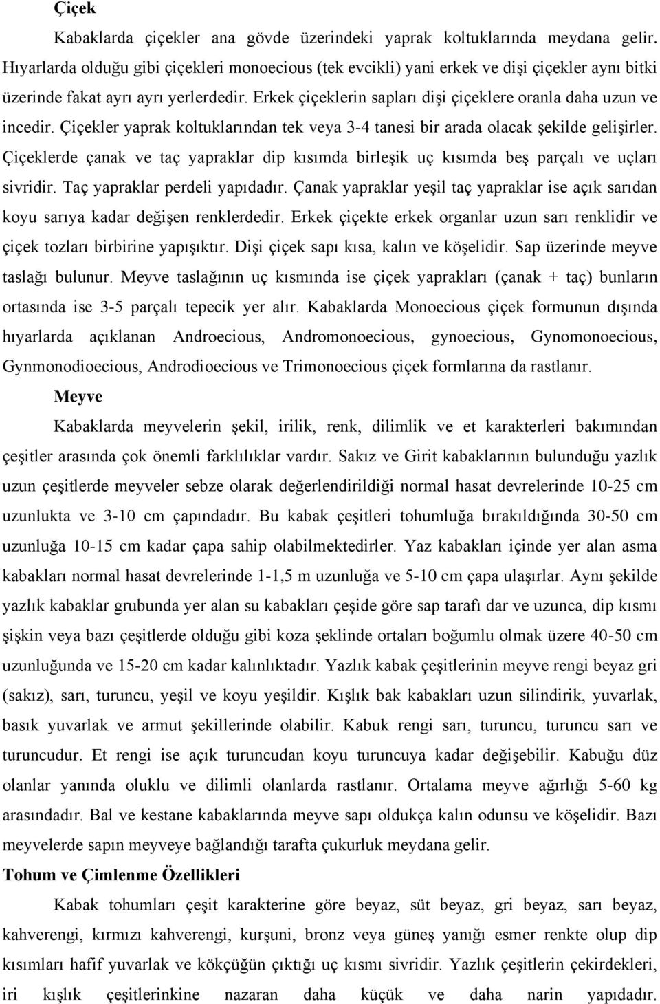 Erkek çiçeklerin sapları dişi çiçeklere oranla daha uzun ve incedir. Çiçekler yaprak koltuklarından tek veya 3-4 tanesi bir arada olacak şekilde gelişirler.