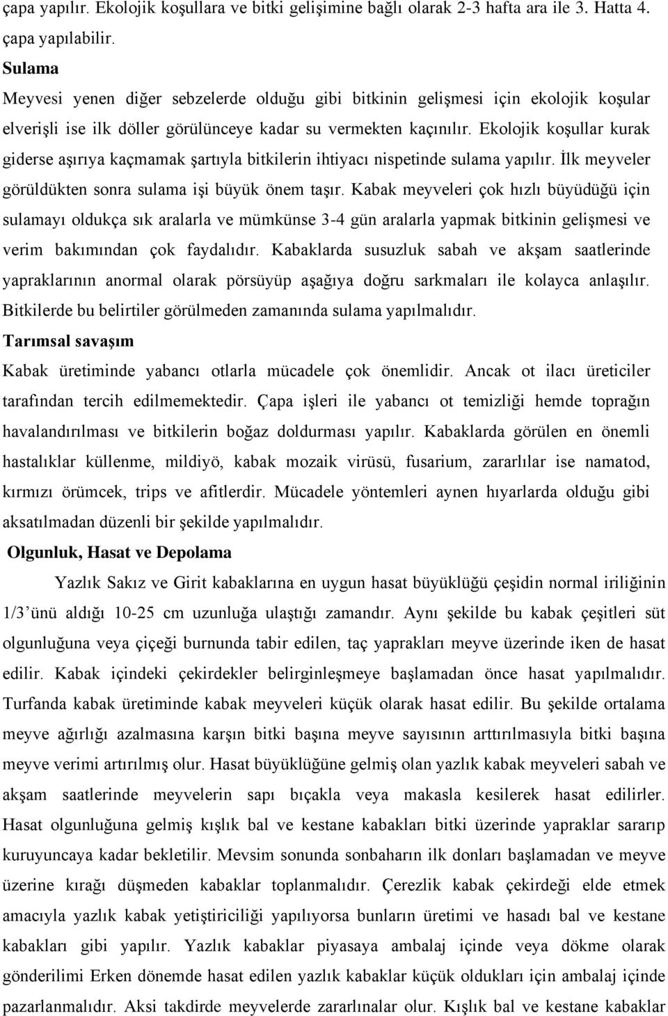 Ekolojik koşullar kurak giderse aşırıya kaçmamak şartıyla bitkilerin ihtiyacı nispetinde sulama yapılır. İlk meyveler görüldükten sonra sulama işi büyük önem taşır.