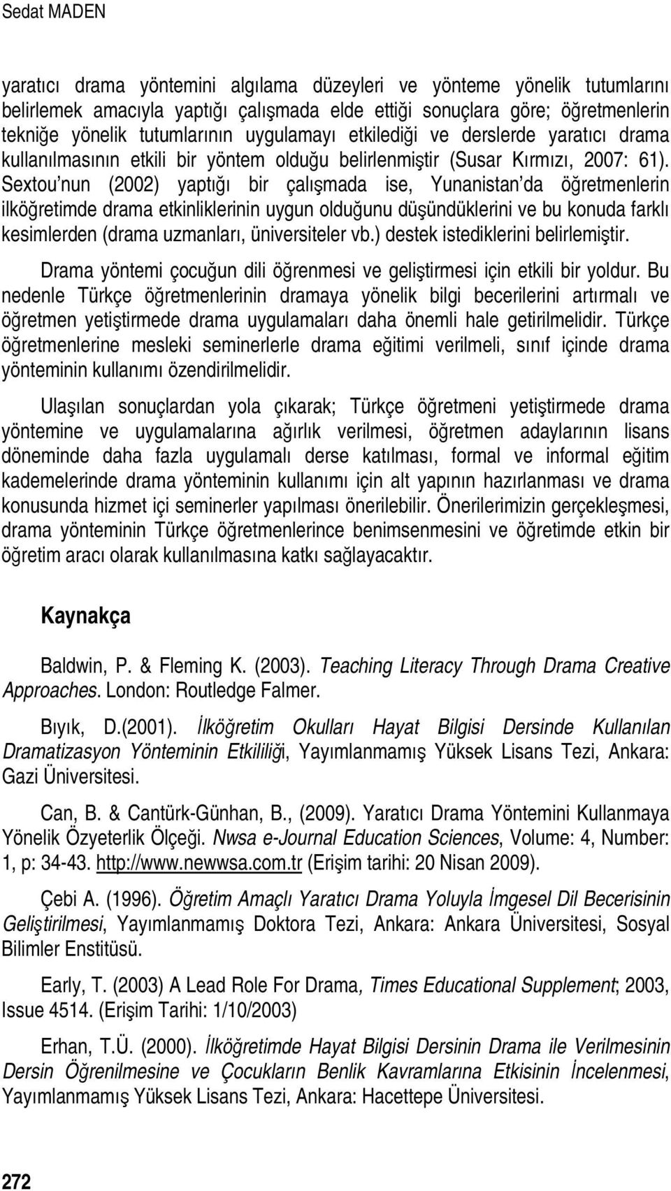 Sextou nun (2002) yaptığı bir çalışmada ise, Yunanistan da öğretmenlerin ilköğretimde drama etkinliklerinin uygun olduğunu düşündüklerini ve bu konuda farklı kesimlerden (drama uzmanları,