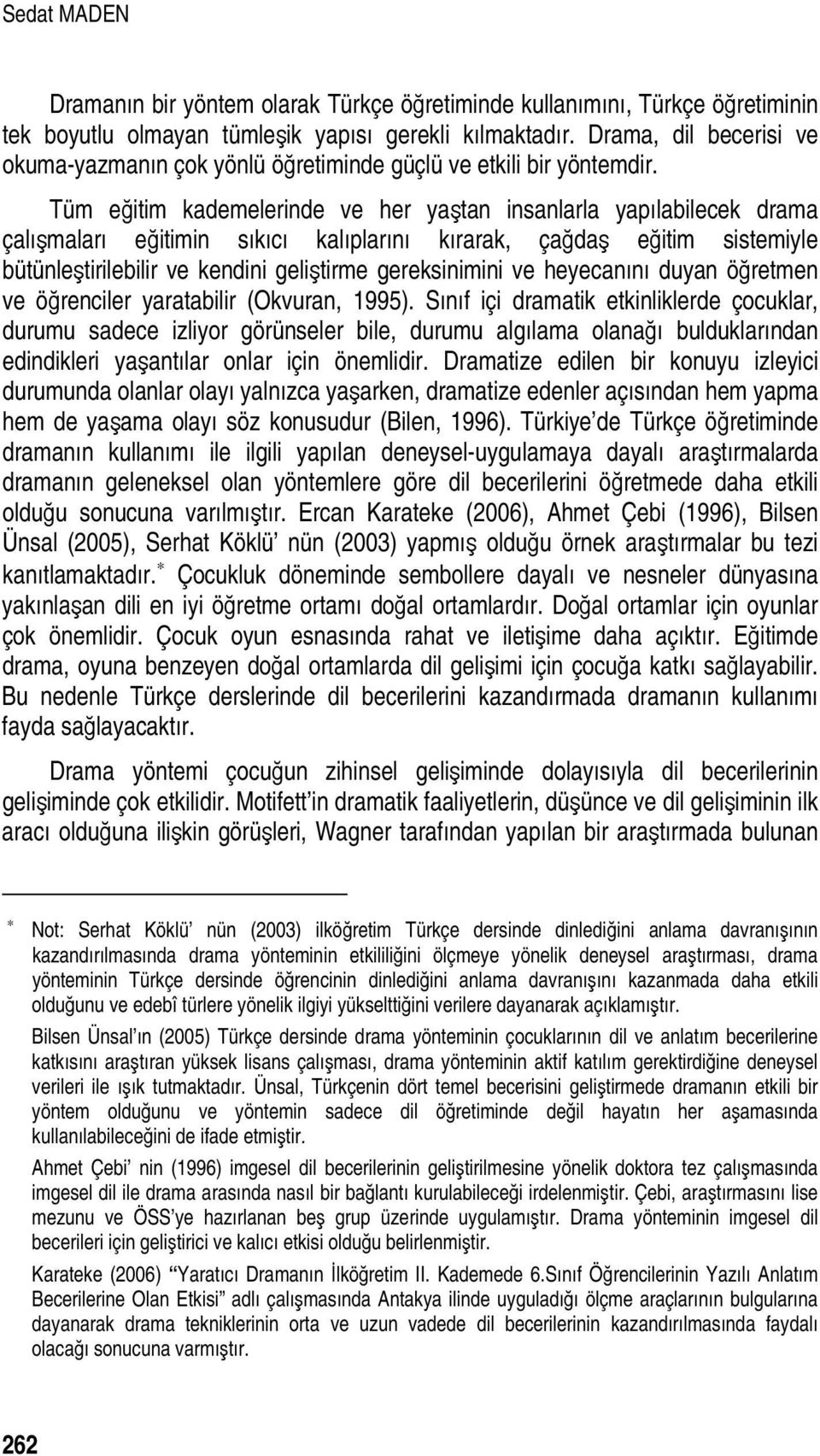 Tüm eğitim kademelerinde ve her yaştan insanlarla yapılabilecek drama çalışmaları eğitimin sıkıcı kalıplarını kırarak, çağdaş eğitim sistemiyle bütünleştirilebilir ve kendini geliştirme gereksinimini