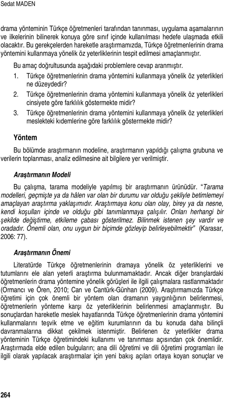 Bu amaç doğrultusunda aşağıdaki problemlere cevap aranmıştır. 1. Türkçe öğretmenlerinin drama yöntemini kullanmaya yönelik öz yeterlikleri ne düzeydedir? 2.