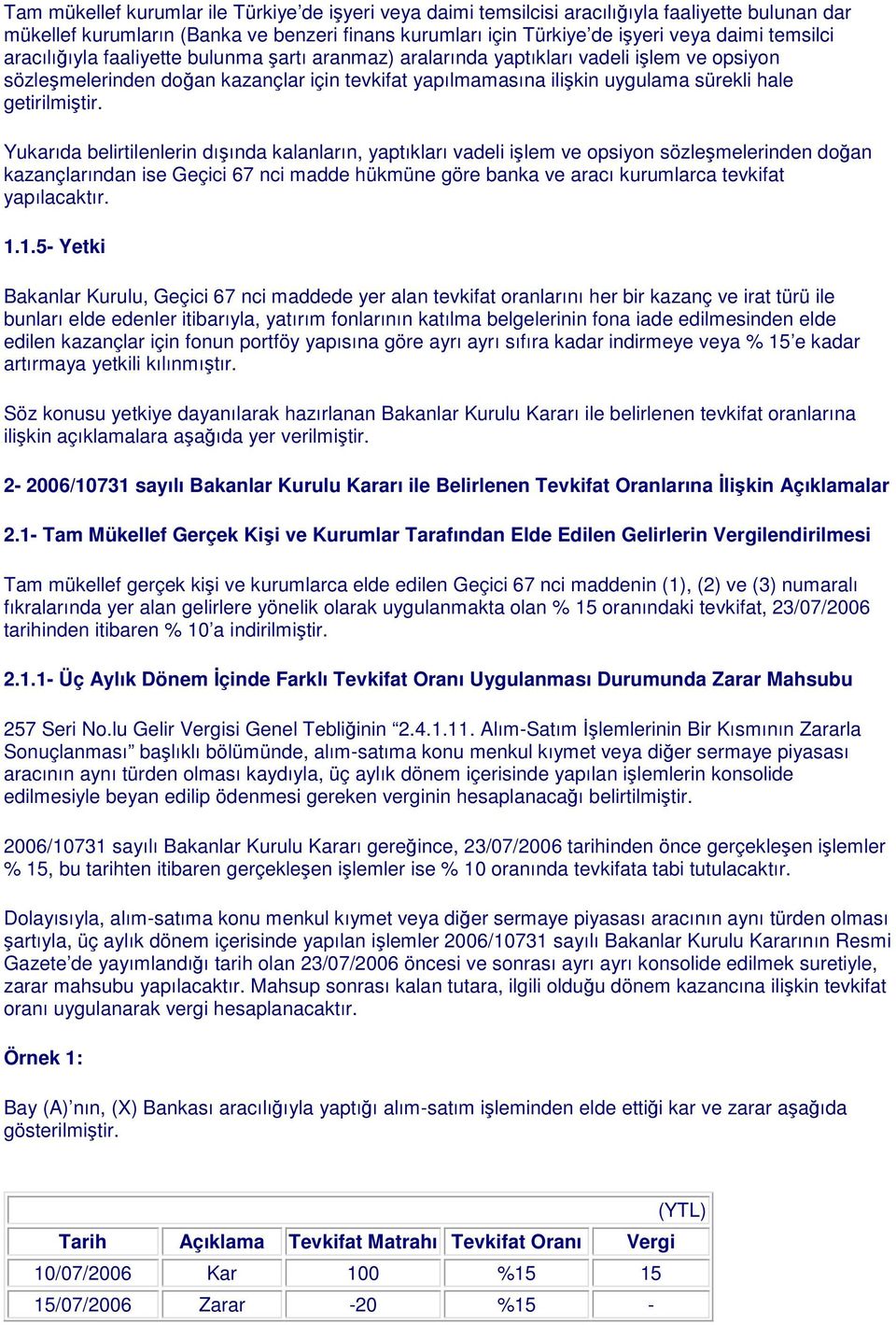 Yukarıda belirtilenlerin dışında kalanların, yaptıkları vadeli işlem ve opsiyon sözleşmelerinden doğan kazançlarından ise Geçici 67 nci madde hükmüne göre banka ve aracı kurumlarca tevkifat