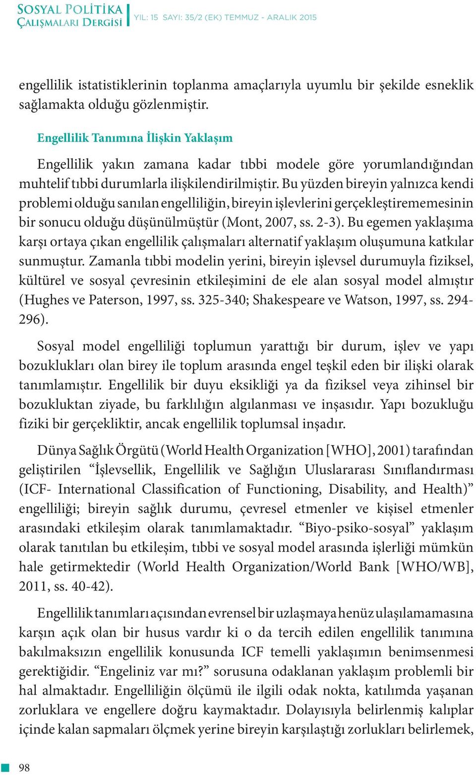 Bu yüzden bireyin yalnızca kendi problemi olduğu sanılan engelliliğin, bireyin işlevlerini gerçekleştirememesinin bir sonucu olduğu düşünülmüştür (Mont, 2007, ss. 2-3).