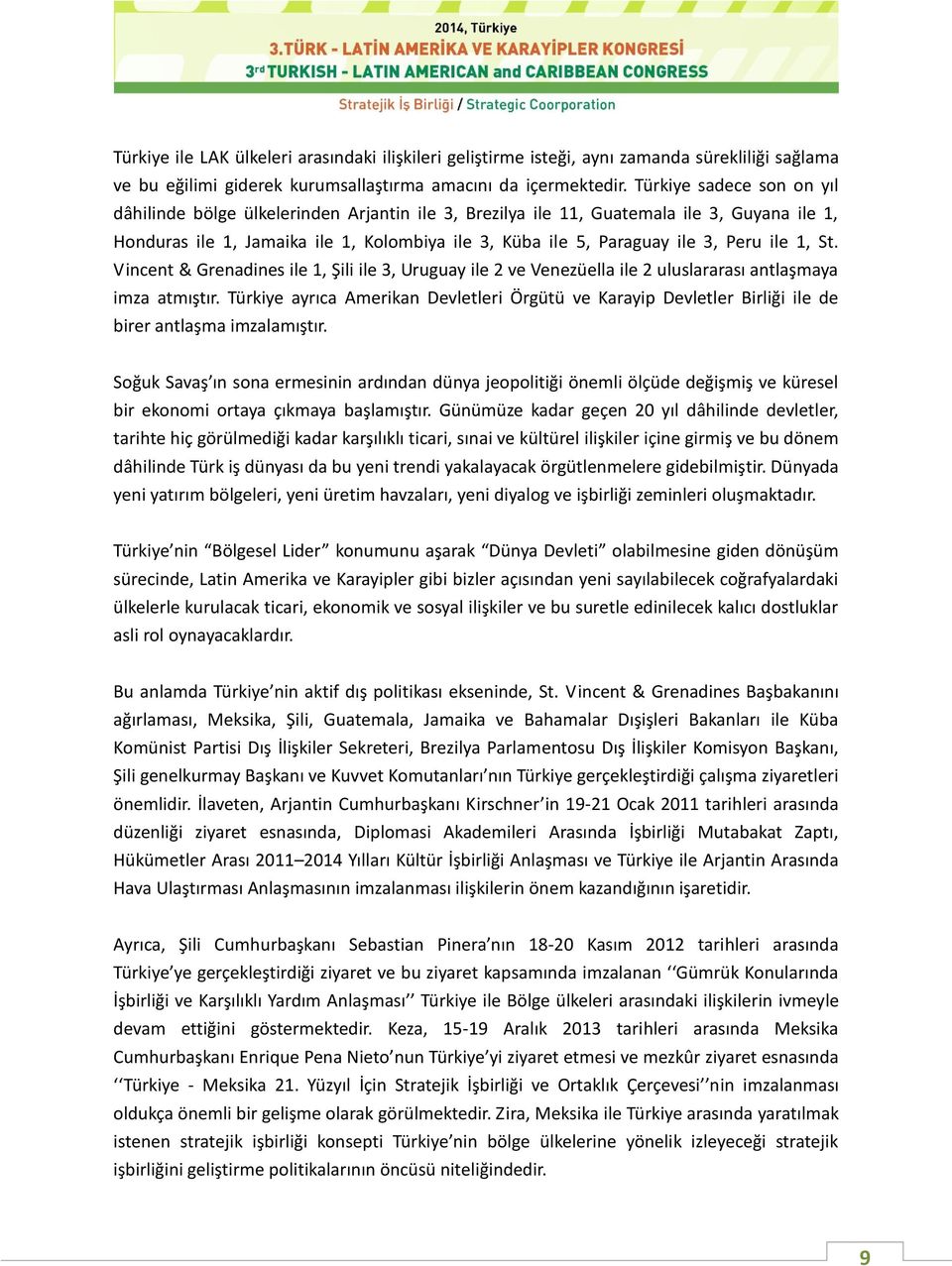 ile 1, St. Vincent & Grenadines ile 1, Şili ile 3, Uruguay ile 2 ve Venezüella ile 2 uluslararası antlaşmaya imza atmıştır.