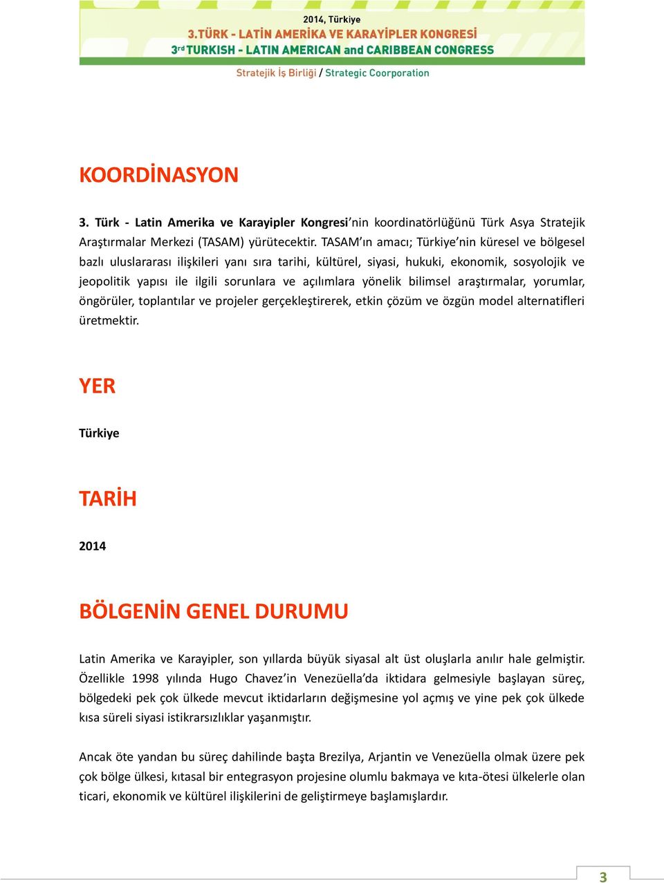 yönelik bilimsel araştırmalar, yorumlar, öngörüler, toplantılar ve projeler gerçekleştirerek, etkin çözüm ve özgün model alternatifleri üretmektir.