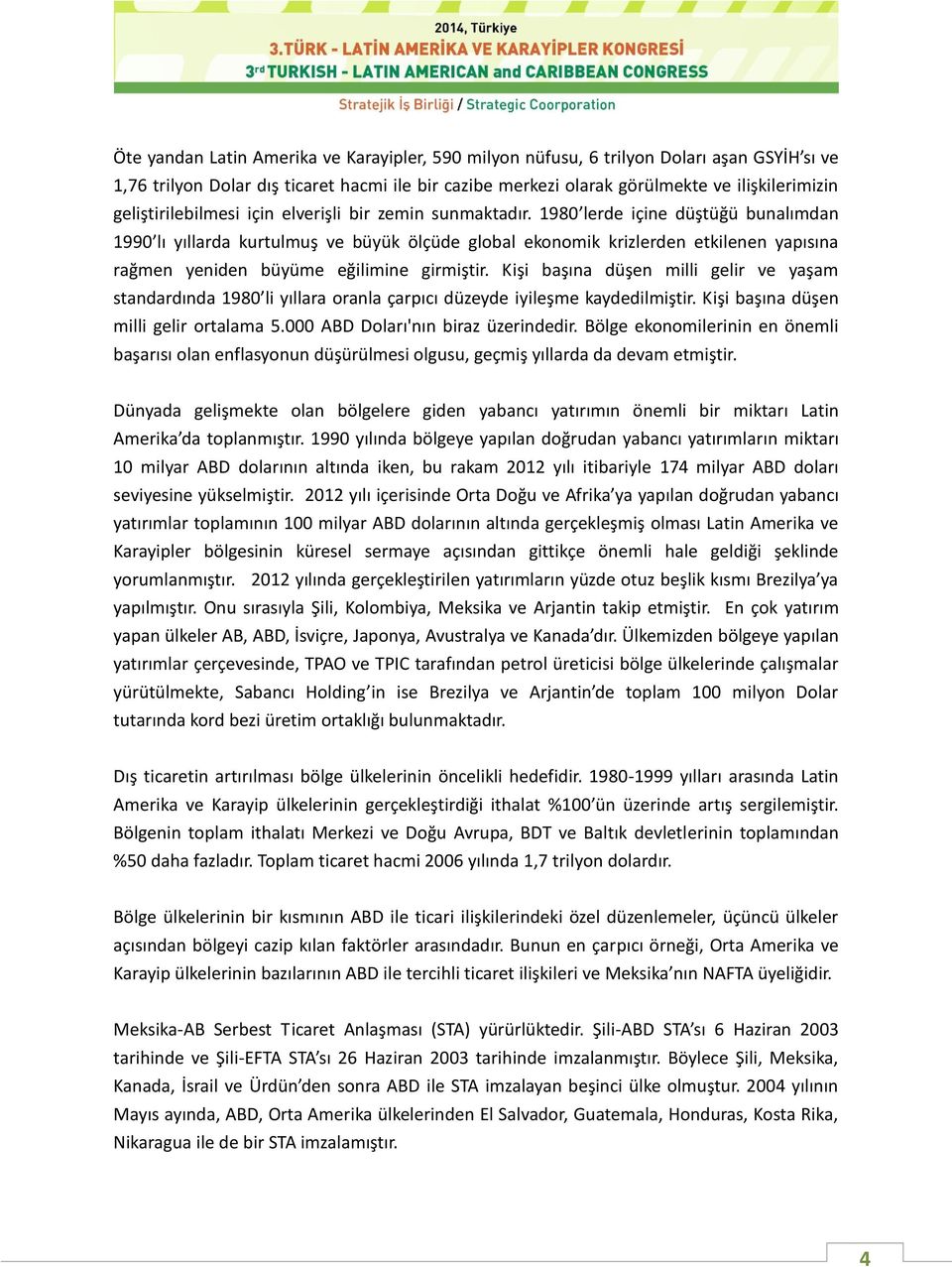 1980 lerde içine düştüğü bunalımdan 1990 lı yıllarda kurtulmuş ve büyük ölçüde global ekonomik krizlerden etkilenen yapısına rağmen yeniden büyüme eğilimine girmiştir.