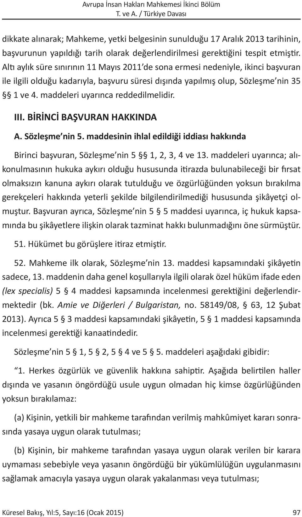 maddeleri uyarınca reddedilmelidir. III. BİRİNCİ BAŞVURAN HAKKINDA A. Sözleşme nin 5. maddesinin ihlal edildiği iddiası hakkında Birinci başvuran, Sözleşme nin 5 1, 2, 3, 4 ve 13.