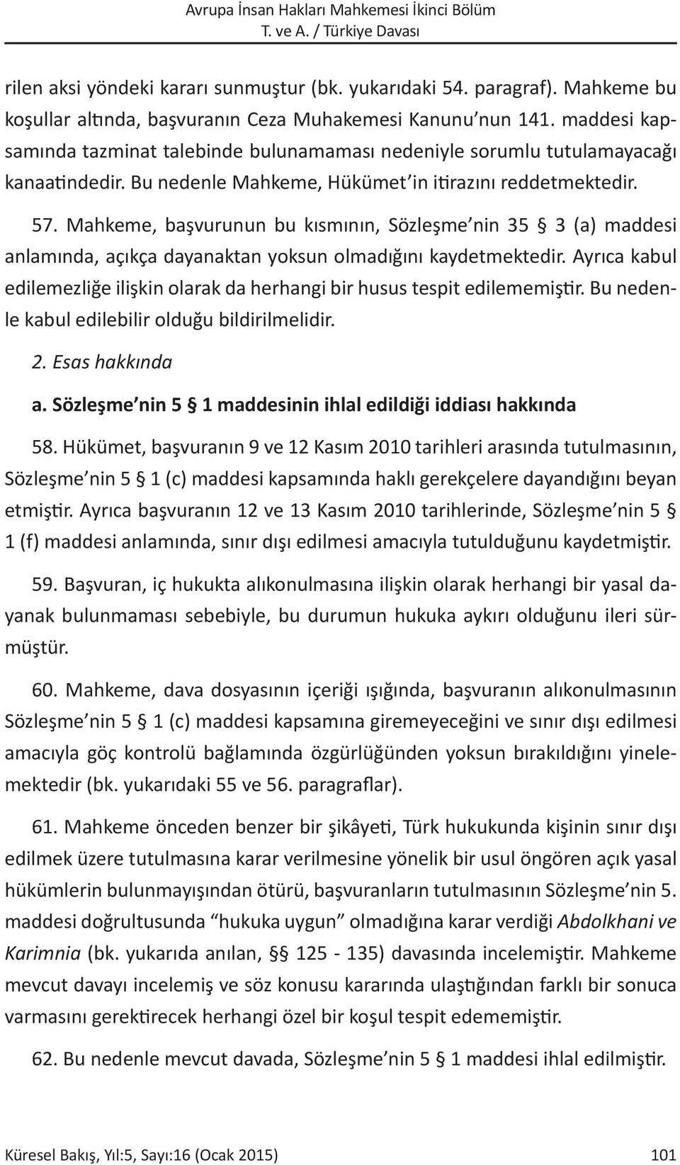 Mahkeme, başvurunun bu kısmının, Sözleşme nin 35 3 (a) maddesi anlamında, açıkça dayanaktan yoksun olmadığını kaydetmektedir.