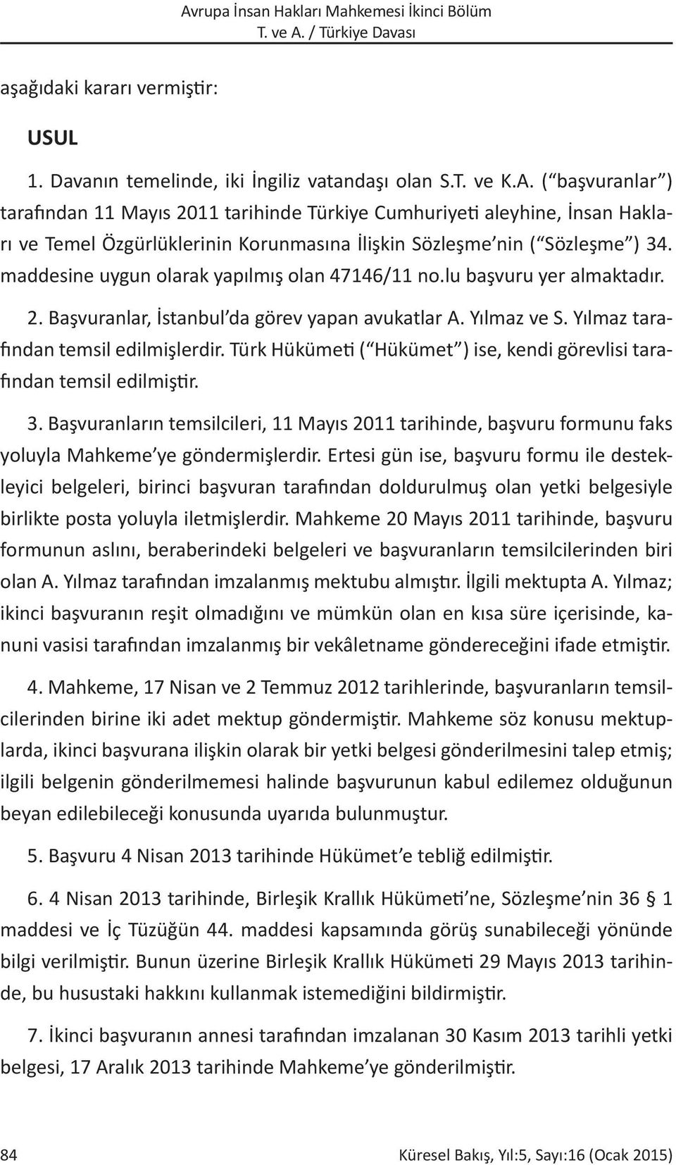 maddesine uygun olarak yapılmış olan 47146/11 no.lu başvuru yer almaktadır. 2. Başvuranlar, İstanbul da görev yapan avukatlar A. Yılmaz ve S. Yılmaz tarafından temsil edilmişlerdir.