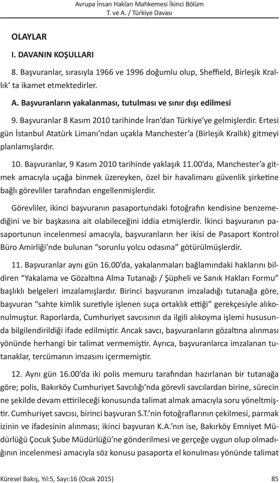 Başvuranlar, 9 Kasım 2010 tarihinde yaklaşık 11.00 da, Manchester a gitmek amacıyla uçağa binmek üzereyken, özel bir havalimanı güvenlik şirketine bağlı görevliler tarafından engellenmişlerdir.