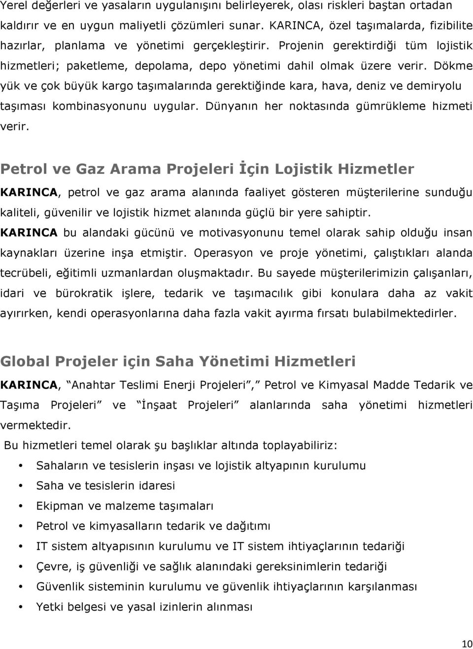 Dökme yük ve çok büyük kargo taşımalarında gerektiğinde kara, hava, deniz ve demiryolu taşıması kombinasyonunu uygular. Dünyanın her noktasında gümrükleme hizmeti verir.