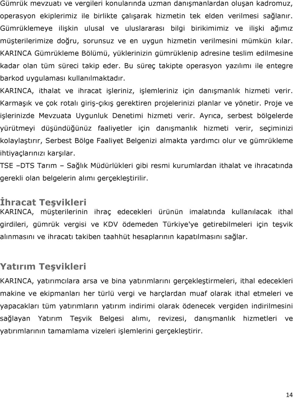 KARINCA Gümrükleme Bölümü, yüklerinizin gümrüklenip adresine teslim edilmesine kadar olan tüm süreci takip eder. Bu süreç takipte operasyon yazılımı ile entegre barkod uygulaması kullanılmaktadır.