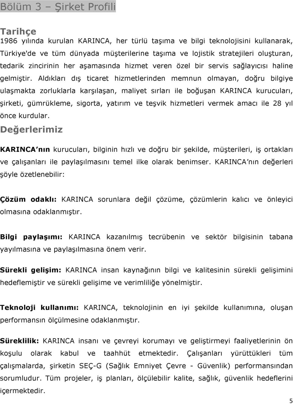 Aldıkları dış ticaret hizmetlerinden memnun olmayan, doğru bilgiye ulaşmakta zorluklarla karşılaşan, maliyet sırları ile boğuşan KARINCA kurucuları, şirketi, gümrükleme, sigorta, yatırım ve teşvik