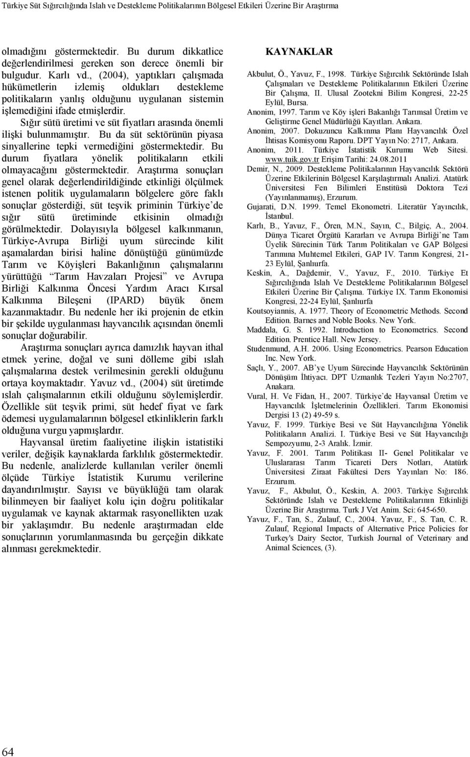 , (2004), yaptıkları çalışmada hükümetlerin izlemiş oldukları destekleme politikaların yanlış olduğunu uygulanan sistemin işlemediğini ifade etmişlerdir.