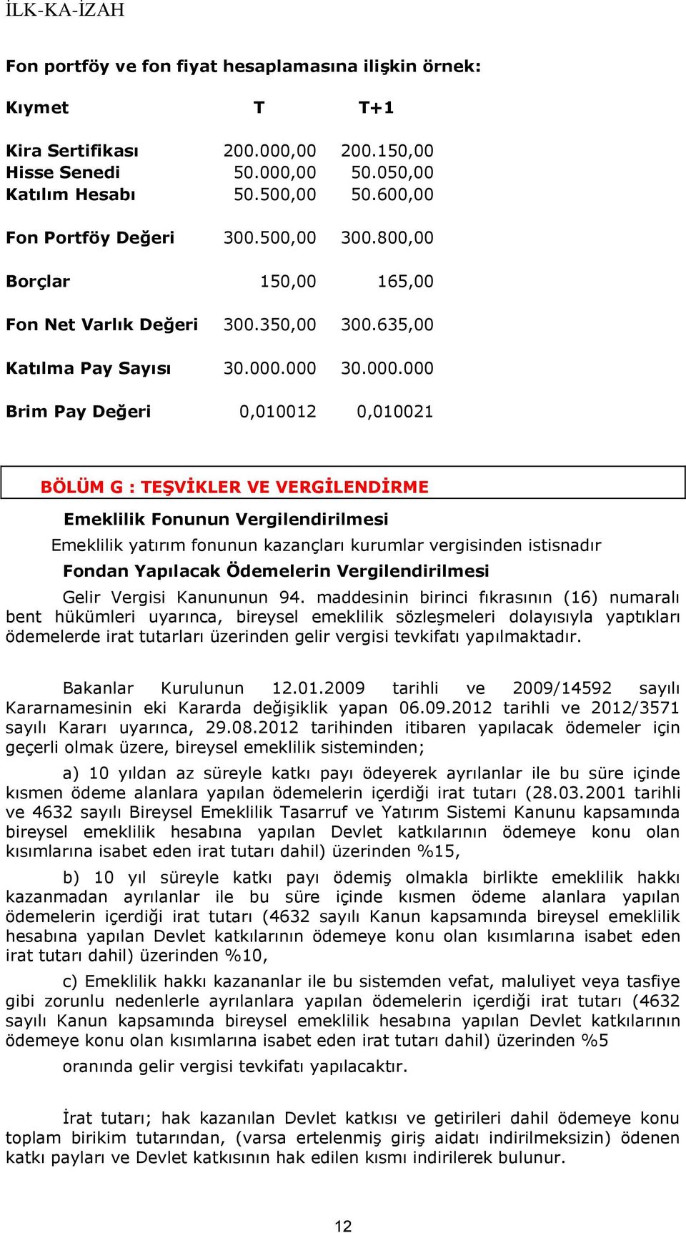 000 30.000.000 Brim Pay Değeri 0,010012 0,010021 BÖLÜM G : TEŞVİKLER VE VERGİLENDİRME Emeklilik Fonunun Vergilendirilmesi Emeklilik yatırım fonunun kazançları kurumlar vergisinden istisnadır Fondan