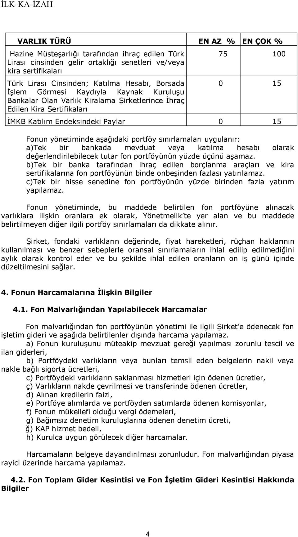 portföy sınırlamaları uygulanır: a)tek bir bankada mevduat veya katılma hesabı olarak değerlendirilebilecek tutar fon portföyünün yüzde üçünü aşamaz.