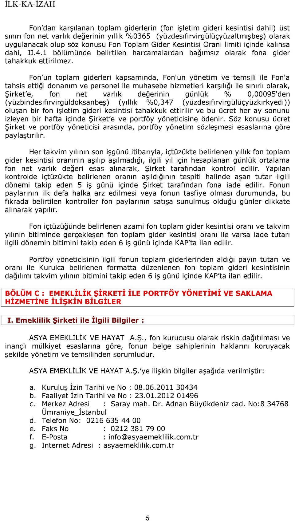 Fon un toplam giderleri kapsamında, Fon'un yönetim ve temsili ile Fon'a tahsis ettiği donanım ve personel ile muhasebe hizmetleri karşılığı ile sınırlı olarak, Şirket e, fon net varlık değerinin