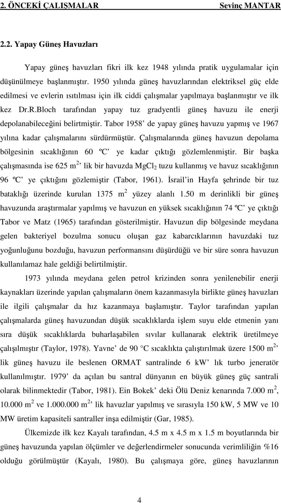 Bloch tarafından yapay tuz gradyentli güneş havuzu ile enerji depolanabileceğini belirtmiştir. Tabor 1958 de yapay güneş havuzu yapmış ve 1967 yılına kadar çalışmalarını sürdürmüştür.