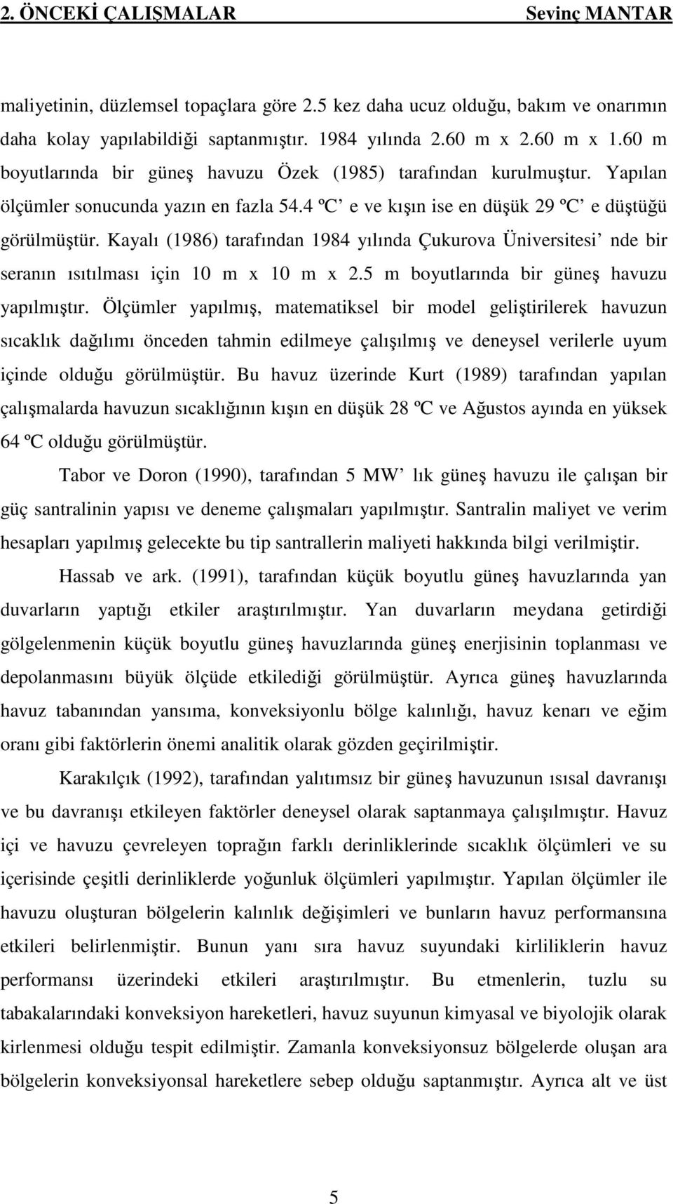 Kayalı (1986) tarafından 1984 yılında Çukurova Üniversitesi nde bir seranın ısıtılması için 10 m x 10 m x 2.5 m boyutlarında bir güneş havuzu yapılmıştır.