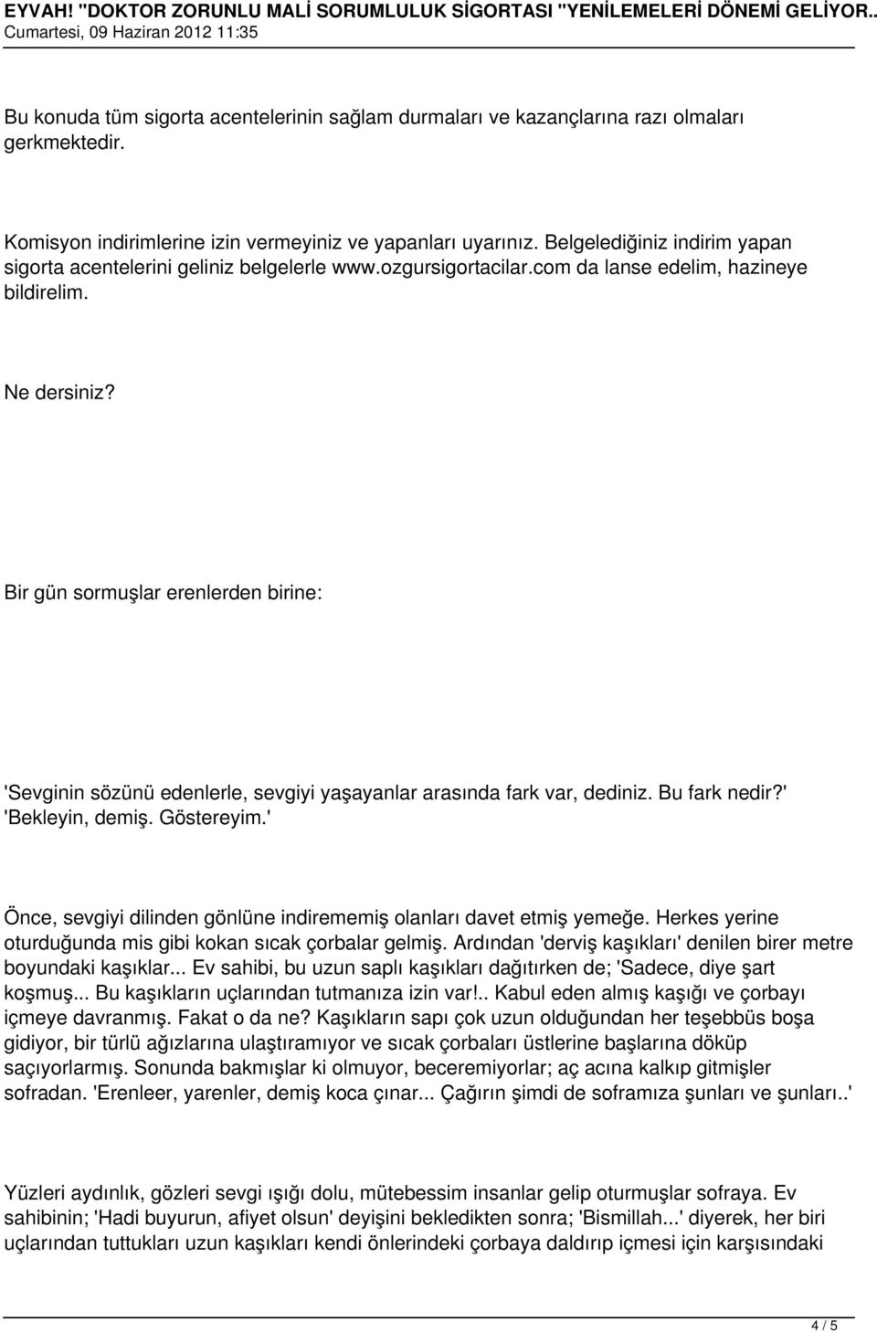 Bir gün sormuşlar erenlerden birine: 'Sevginin sözünü edenlerle, sevgiyi yaşayanlar arasında fark var, dediniz. Bu fark nedir?' 'Bekleyin, demiş. Göstereyim.