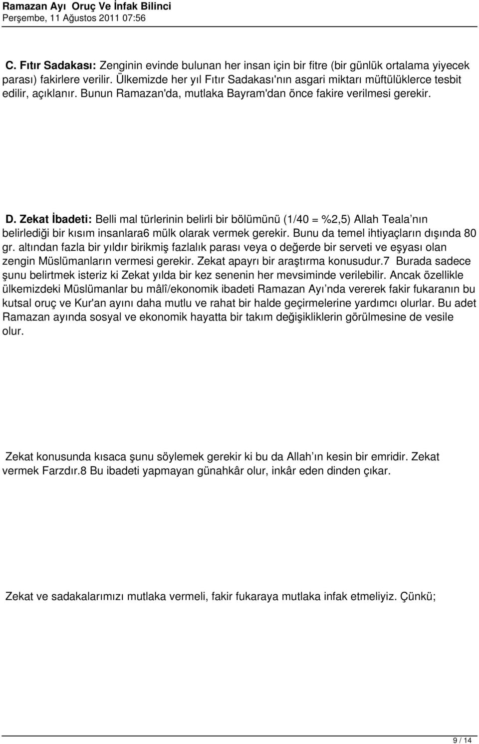 Zekat İbadeti: Belli mal türlerinin belirli bir bölümünü (1/40 = %2,5) Allah Teala nın belirlediği bir kısım insanlara6 mülk olarak vermek gerekir. Bunu da temel ihtiyaçların dışında 80 gr.