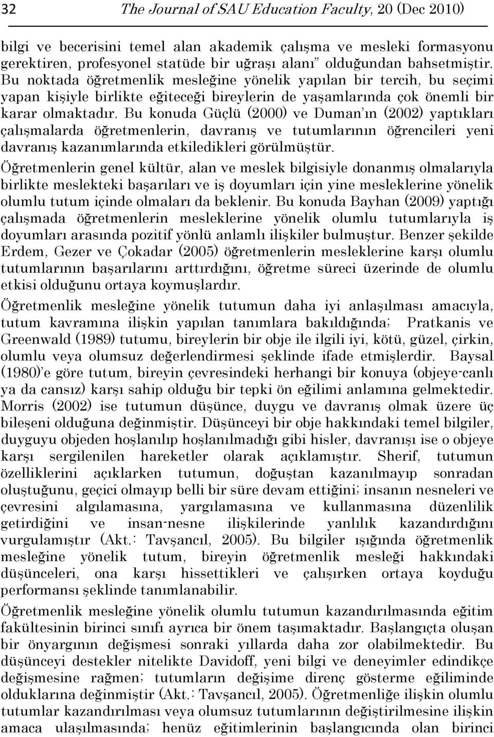 Bu konuda Güçlü (2000) ve Duman ın (2002) yaptıkları çalışmalarda öğretmenlerin, davranış ve tutumlarının öğrencileri yeni davranış kazanımlarında etkiledikleri görülmüştür.