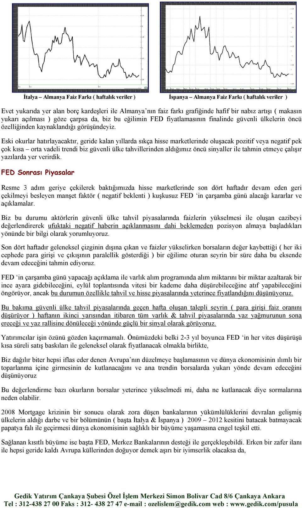 Eski okurlar hatırlayacaktır, geride kalan yıllarda sıkça hisse marketlerinde oluşacak pozitif veya negatif pek çok kısa orta vadeli trendi biz güvenli ülke tahvillerinden aldığımız öncü sinyaller