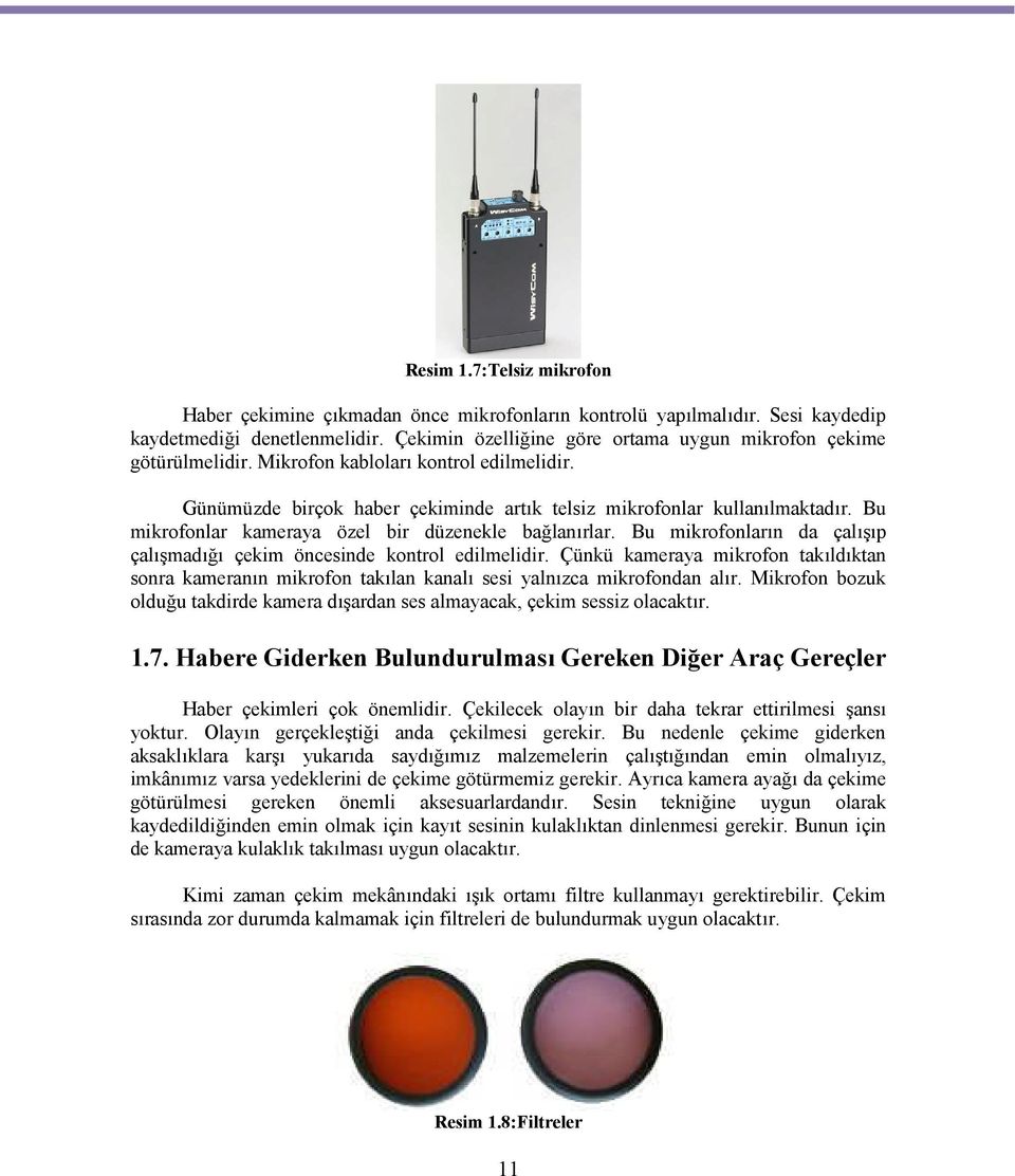 Bu mikrofonlar kameraya özel bir düzenekle bağlanırlar. Bu mikrofonların da çalışıp çalışmadığı çekim öncesinde kontrol edilmelidir.