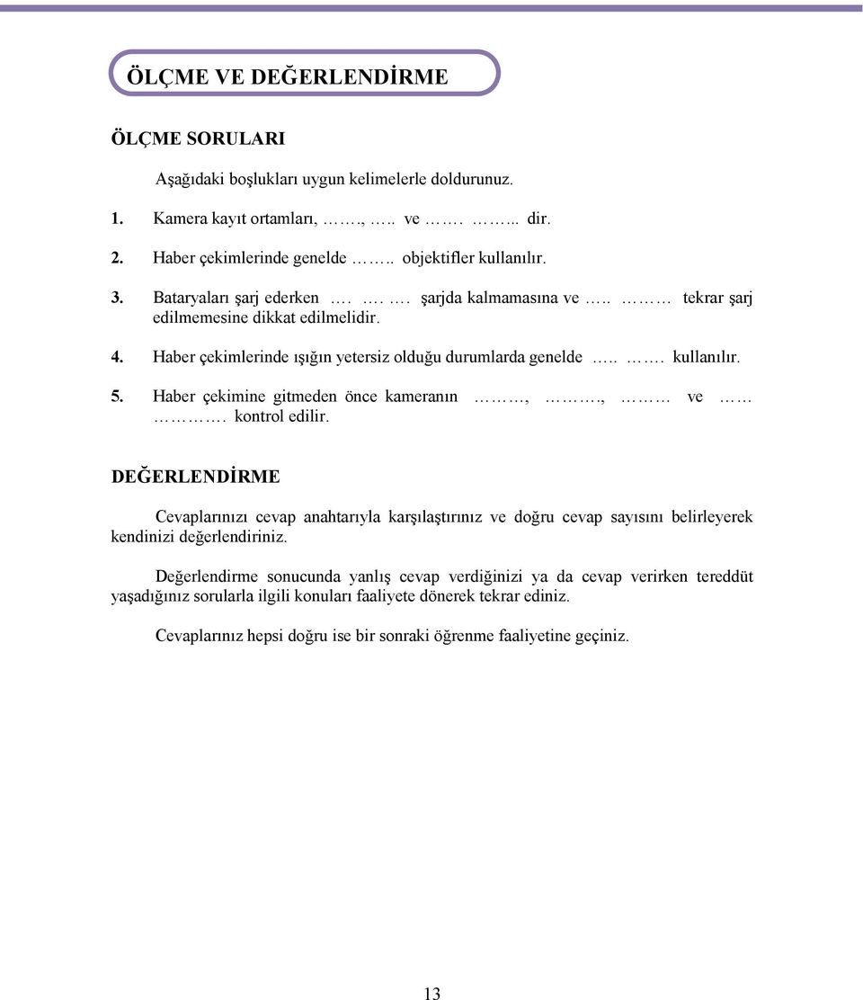 Haber çekimlerinde ışığın yetersiz olduğu durumlarda genelde... kullanılır. 5. Haber çekimine gitmeden önce kameranın,., ve. kontrol edilir.